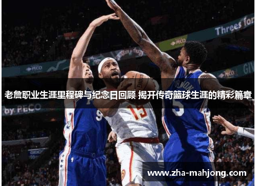 老詹职业生涯里程碑与纪念日回顾 揭开传奇篮球生涯的精彩篇章