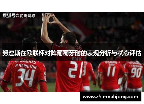 努涅斯在欧联杯对阵葡萄牙时的表现分析与状态评估 努涅斯在欧联杯对阵葡萄牙时的表现分析与状态评估