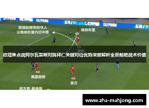 欧冠焦点战阿尔瓦雷斯对阵拜仁关键对位优势深度解析全景前瞻战术价值