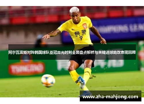 阿尔瓦雷斯对阵韩国球队亚冠高光时刻全面盘点解析与关键进球助攻表现回顾 阿尔瓦雷斯对阵韩国球队亚冠高光时刻全面盘点解析与关键进球助攻表现回顾