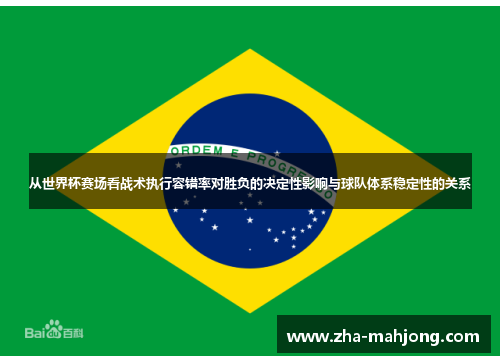 从世界杯赛场看战术执行容错率对胜负的决定性影响与球队体系稳定性的关系 从世界杯赛场看战术执行容错率对胜负的决定性影响与球队体系稳定性的关系