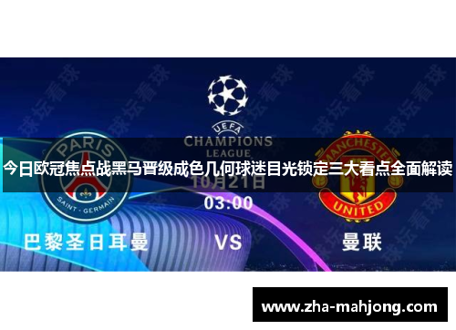 今日欧冠焦点战黑马晋级成色几何球迷目光锁定三大看点全面解读 今日欧冠焦点战黑马晋级成色几何球迷目光锁定三大看点全面解读