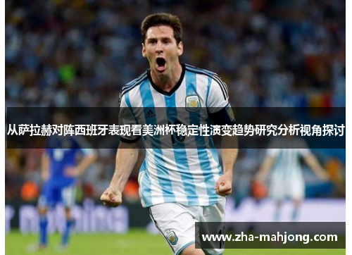 从萨拉赫对阵西班牙表现看美洲杯稳定性演变趋势研究分析视角探讨 从萨拉赫对阵西班牙表现看美洲杯稳定性演变趋势研究分析视角探讨