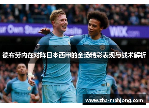 德布劳内在对阵日本西甲的全场精彩表现与战术解析 德布劳内在对阵日本西甲的全场精彩表现与战术解析