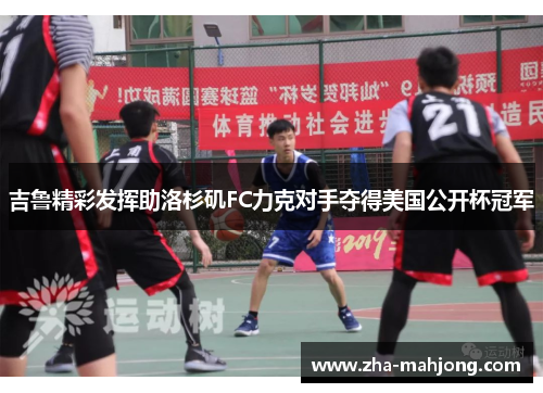 吉鲁精彩发挥助洛杉矶FC力克对手夺得美国公开杯冠军