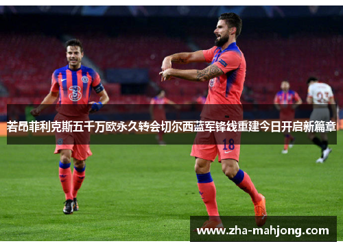 若昂菲利克斯五千万欧永久转会切尔西蓝军锋线重建今日开启新篇章 若昂菲利克斯五千万欧永久转会切尔西蓝军锋线重建今日开启新篇章