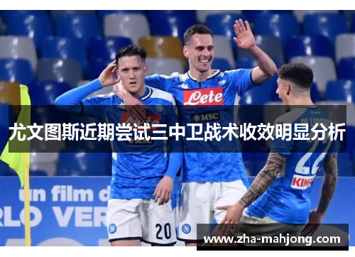 尤文图斯近期尝试三中卫战术收效明显分析 尤文图斯近期尝试三中卫战术收效明显分析