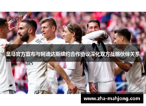 皇马官方宣布与阿迪达斯续约合作协议深化双方战略伙伴关系 皇马官方宣布与阿迪达斯续约合作协议深化双方战略伙伴关系
