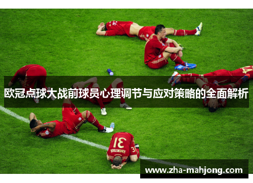 欧冠点球大战前球员心理调节与应对策略的全面解析